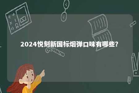 2024悦刻新国标烟弹口味有哪些
？ 